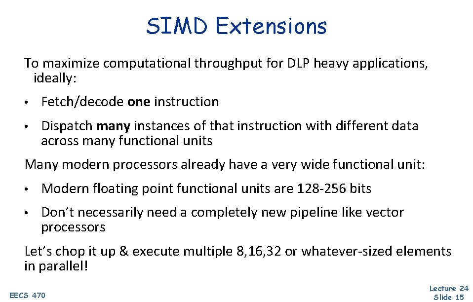 SIMD Extensions To maximize computational throughput for DLP heavy applications, ideally: • Fetch/decode one