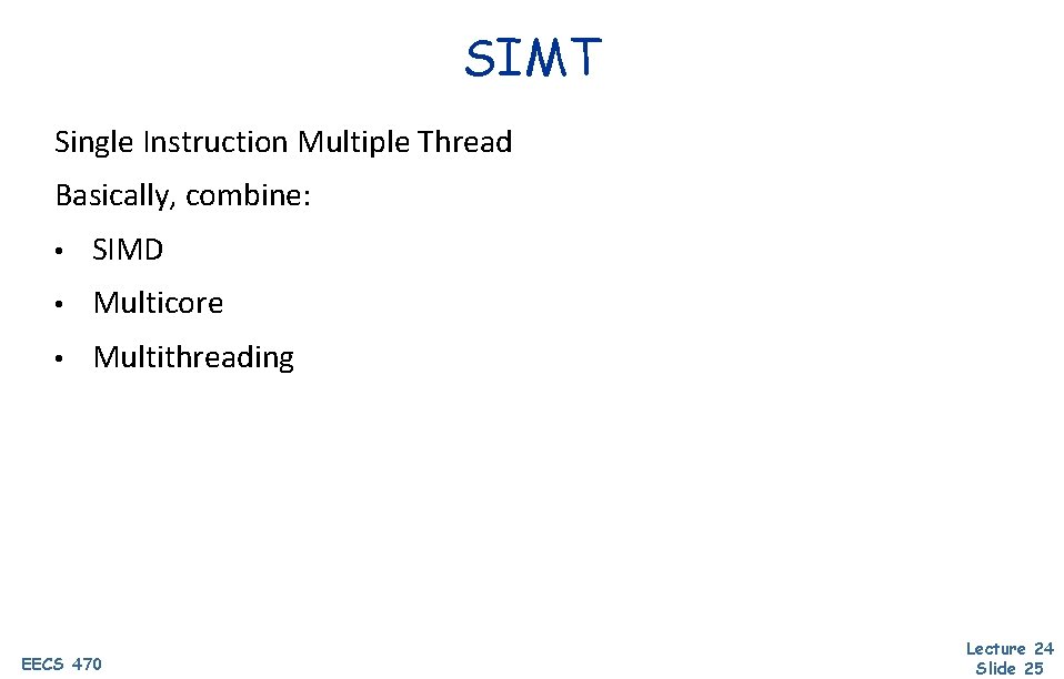 SIMT Single Instruction Multiple Thread Basically, combine: • SIMD • Multicore • Multithreading EECS