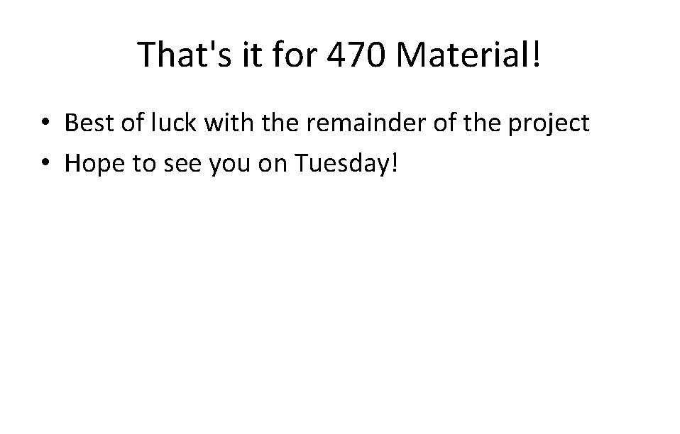 That's it for 470 Material! • Best of luck with the remainder of the