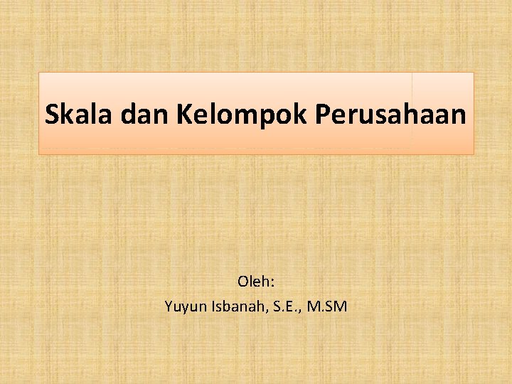 Skala dan Kelompok Perusahaan Oleh: Yuyun Isbanah, S. E. , M. SM 