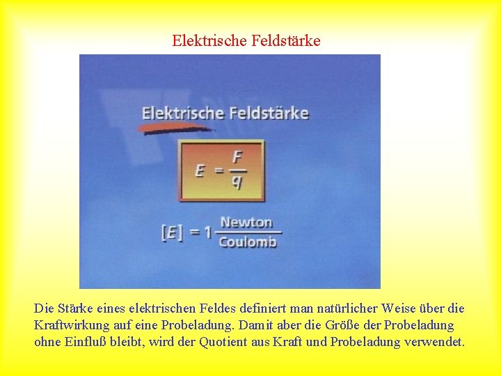 Elektrische Feldstärke Die Stärke eines elektrischen Feldes definiert man natürlicher Weise über die Kraftwirkung