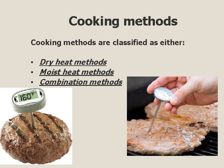 Cooking methods are classified as either: • Dry heat methods • Moist heat methods