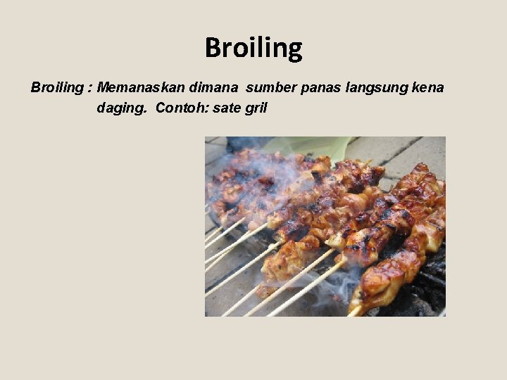 Broiling : Memanaskan dimana sumber panas langsung kena daging. Contoh: sate gril 