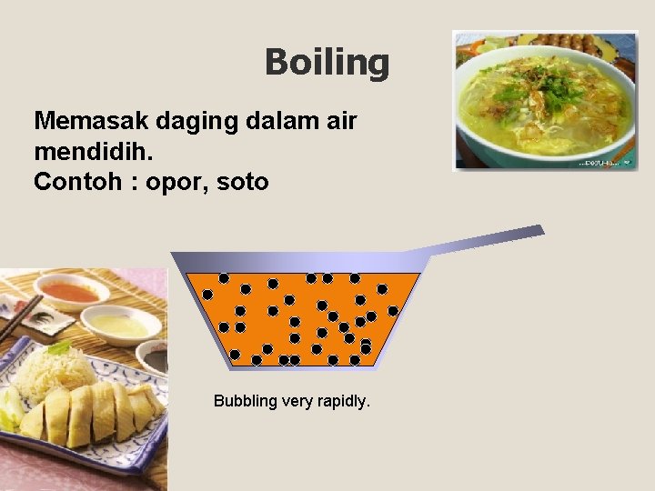Boiling Memasak daging dalam air mendidih. Contoh : opor, soto Bubbling very rapidly. 