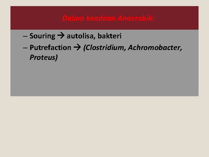 Dalam keadaan Anaerobik: – Souring autolisa, bakteri – Putrefaction (Clostridium, Achromobacter, Proteus) 