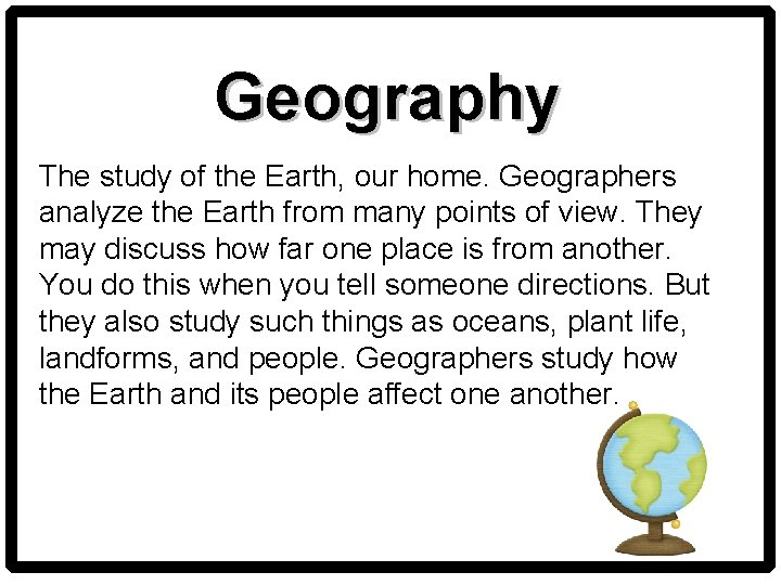 Geography The study of the Earth, our home. Geographers analyze the Earth from many