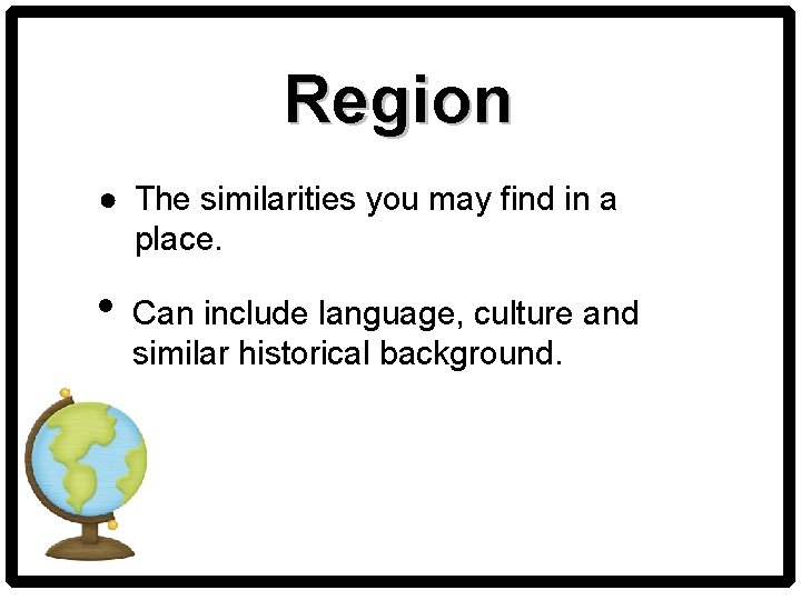 Region ● The similarities you may find in a place. • Can include language,