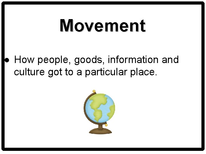Movement ● How people, goods, information and culture got to a particular place. 