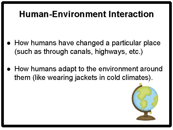 Human-Environment Interaction ● How humans have changed a particular place (such as through canals,