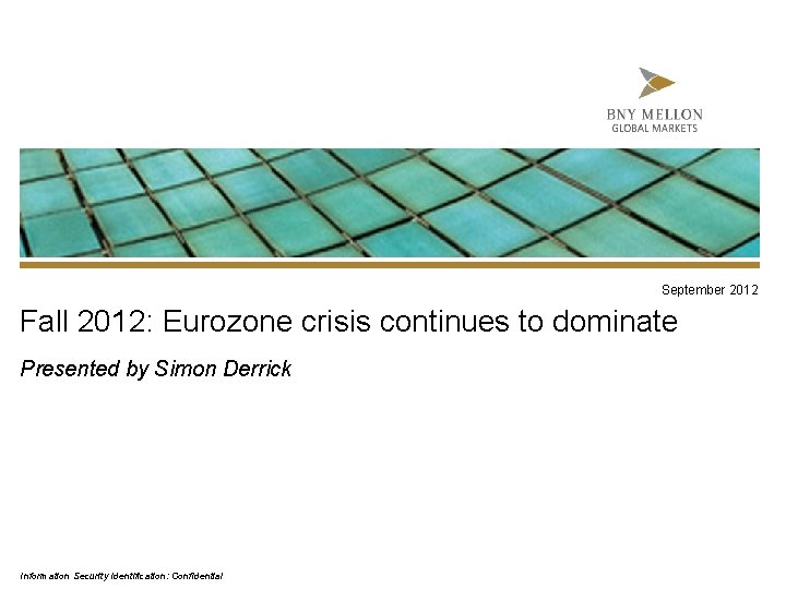 September 2012 Fall 2012: Eurozone crisis continues to dominate Presented by Simon Derrick Information