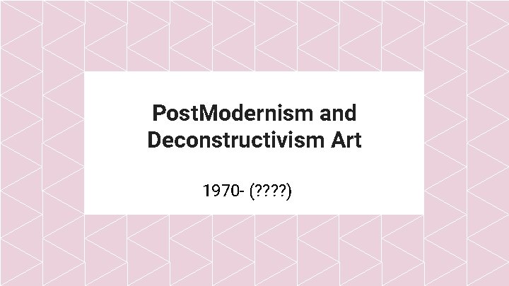 Post. Modernism and Deconstructivism Art 1970 - (? ? ) 