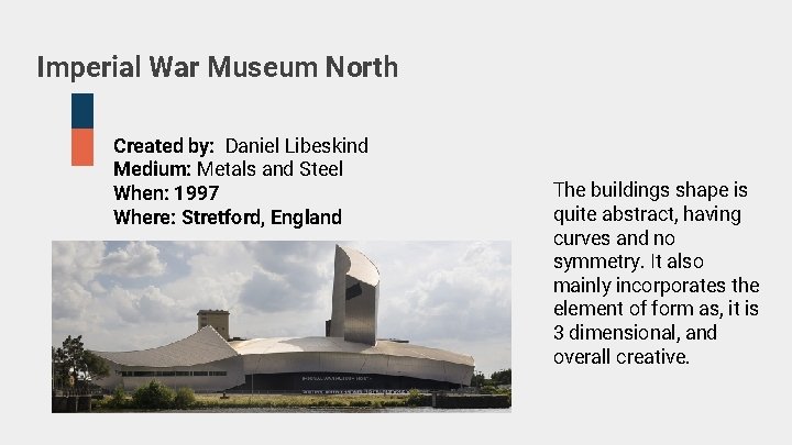 Imperial War Museum North Created by: Daniel Libeskind Medium: Metals and Steel When: 1997