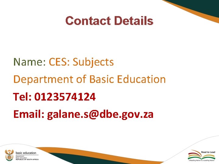 Contact Details Name: CES: Subjects Department of Basic Education Tel: 0123574124 Email: galane. s@dbe.