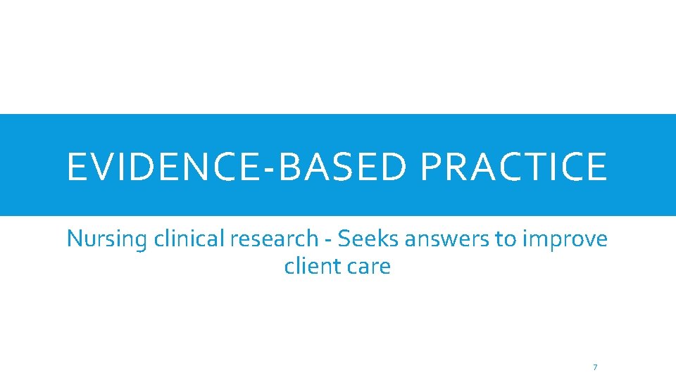 EVIDENCE-BASED PRACTICE Nursing clinical research - Seeks answers to improve client care 7 EVIDENCE-BASED PRACTICE Nursing clinical research - Seeks answers to improve client care 7