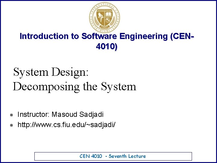 Introduction to Software Engineering (CEN 4010) System Design: Decomposing the System Instructor: Masoud Sadjadi