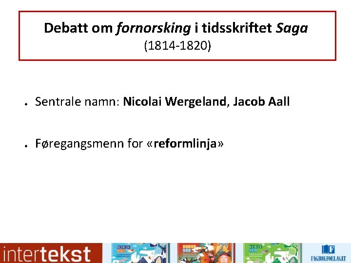 Debatt om fornorsking i tidsskriftet Saga (1814 -1820) u u Sentrale namn: Nicolai Wergeland,