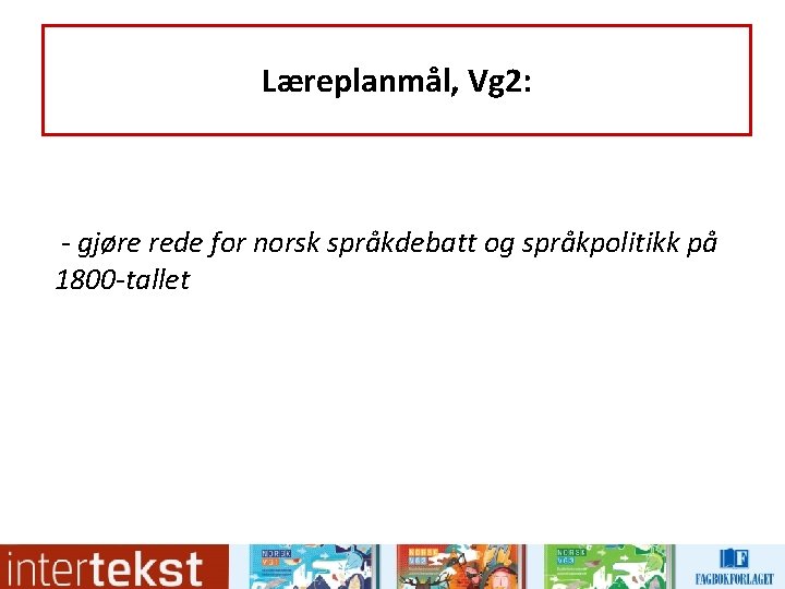 Læreplanmål, Vg 2: - gjøre rede for norsk språkdebatt og språkpolitikk på 1800 -tallet