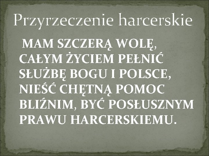 Przyrzeczenie harcerskie MAM SZCZERĄ WOLĘ, CAŁYM ŻYCIEM PEŁNIĆ SŁUŻBĘ BOGU I POLSCE, NIEŚĆ CHĘTNĄ