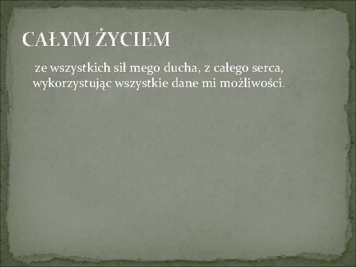 CAŁYM ŻYCIEM ze wszystkich sił mego ducha, z całego serca, wykorzystując wszystkie dane mi