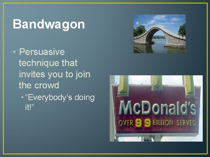 Bandwagon • Persuasive technique that invites you to join the crowd • “Everybody’s doing