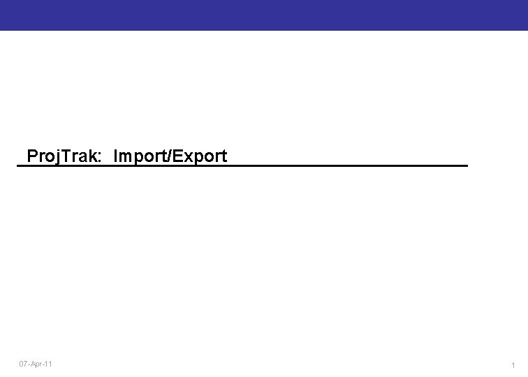 Proj. Trak: Import/Export 07 -Apr-11 1 