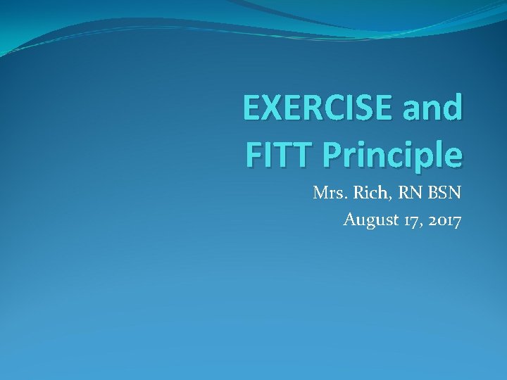 EXERCISE and FITT Principle Mrs. Rich, RN BSN August 17, 2017 