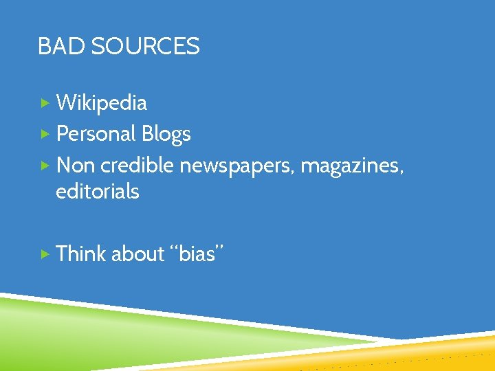 BAD SOURCES ▶ Wikipedia ▶ Personal Blogs ▶ Non credible newspapers, magazines, editorials ▶