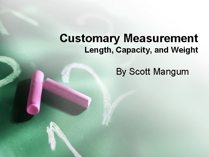 Customary Measurement Length, Capacity, and Weight By Scott Mangum 
