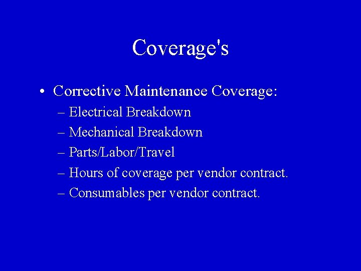 Coverage's • Corrective Maintenance Coverage: – Electrical Breakdown – Mechanical Breakdown – Parts/Labor/Travel –