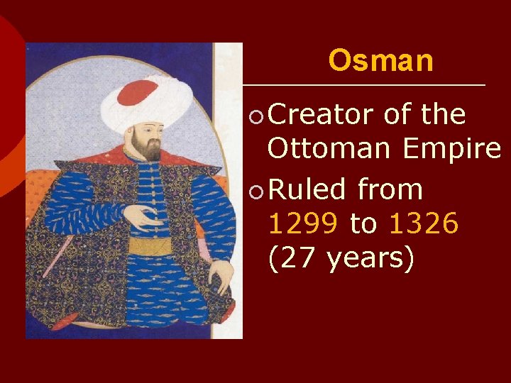 Osman ¡ Creator of the Ottoman Empire ¡ Ruled from 1299 to 1326 (27