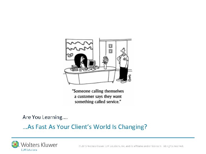 Are You Learning…. …As Fast As Your Client’s World Is Changing? 