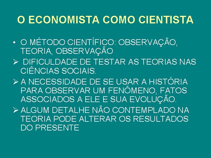 O ECONOMISTA COMO CIENTISTA • O MÉTODO CIENTÍFICO: OBSERVAÇÃO, TEORIA, OBSERVAÇÃO Ø DIFICULDADE DE