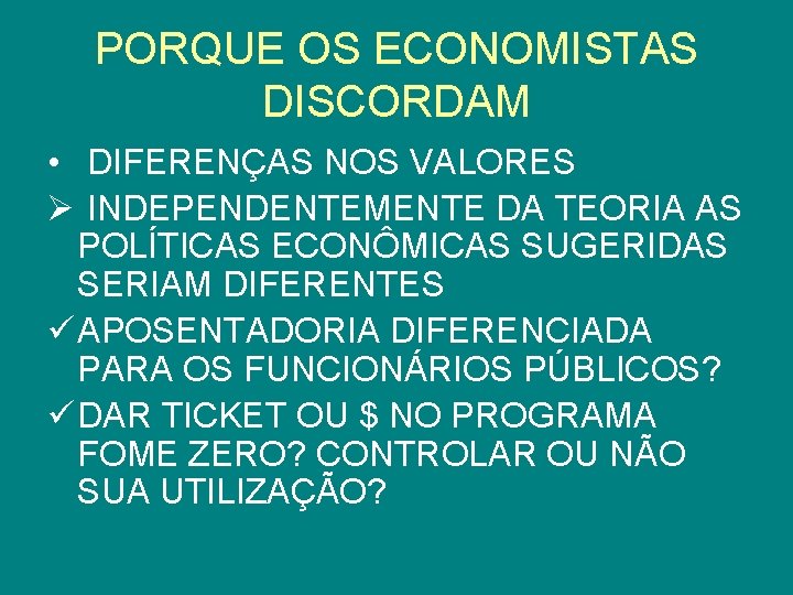 PORQUE OS ECONOMISTAS DISCORDAM • DIFERENÇAS NOS VALORES Ø INDEPENDENTEMENTE DA TEORIA AS POLÍTICAS