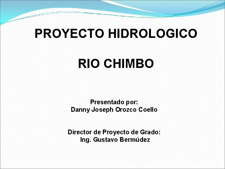 PROYECTO HIDROLOGICO RIO CHIMBO Presentado por: Danny Joseph Orozco Coello Director de Proyecto de