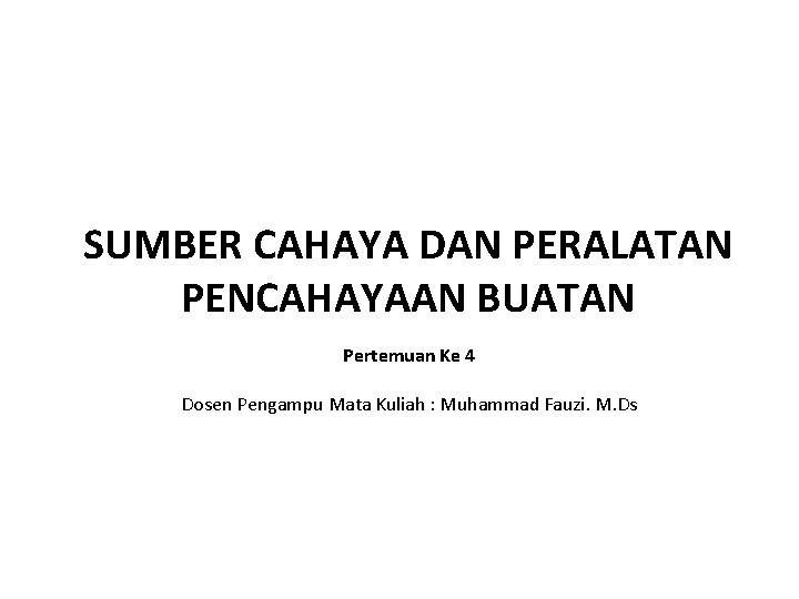 SUMBER CAHAYA DAN PERALATAN PENCAHAYAAN BUATAN Pertemuan Ke 4 Dosen Pengampu Mata Kuliah :