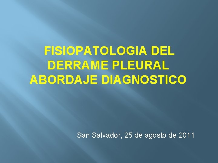 FISIOPATOLOGIA DEL DERRAME PLEURAL ABORDAJE DIAGNOSTICO San Salvador, 25 de agosto de 2011 