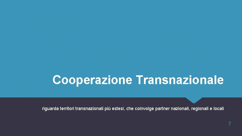 Cooperazione Transnazionale riguarda territori transnazionali più estesi, che coinvolge partner nazionali, regionali e locali