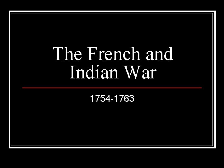 The French and Indian War 1754 -1763 