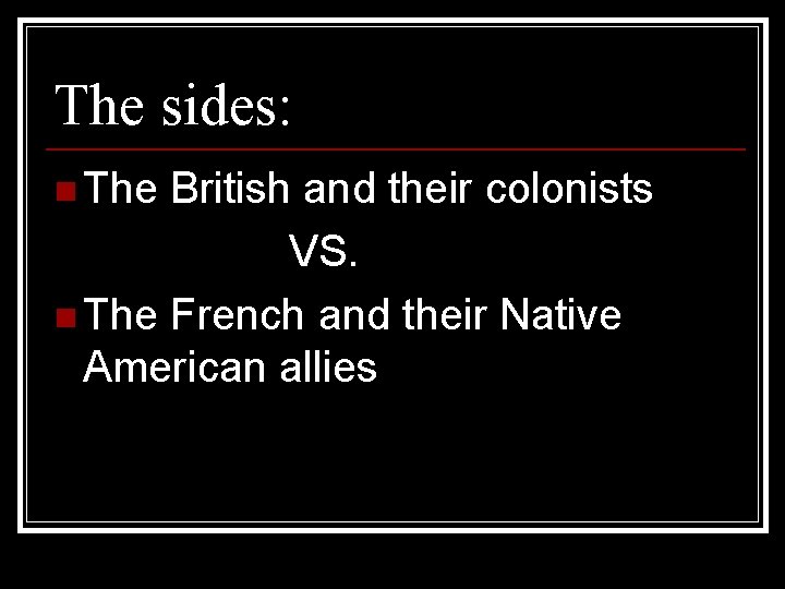 The sides: n The British and their colonists VS. n The French and their