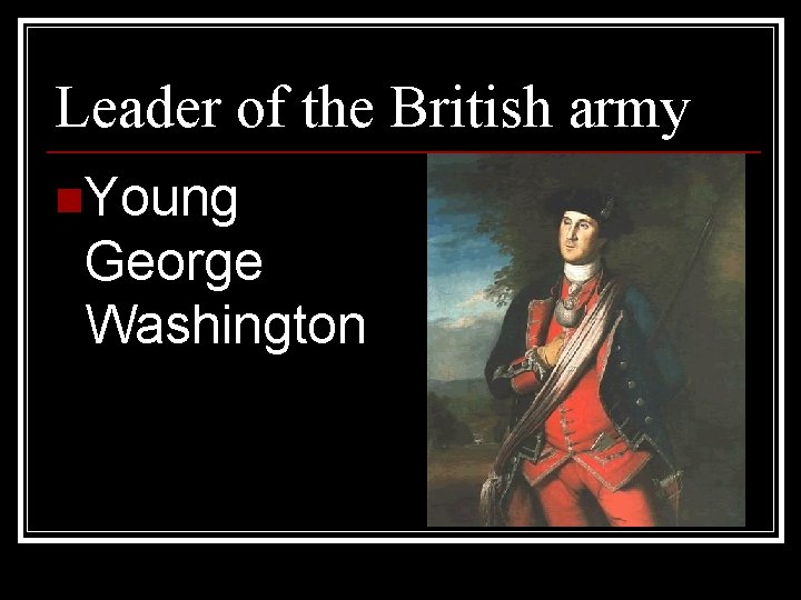 Leader of the British army n. Young George Washington 