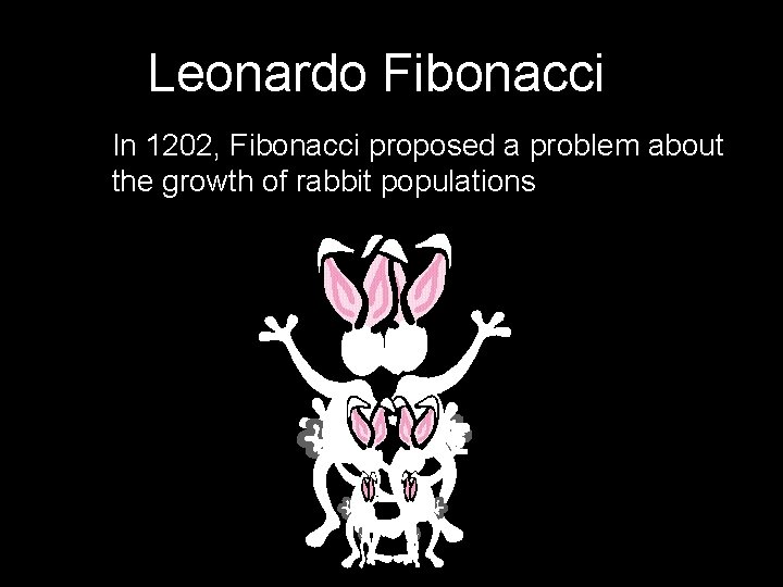 Leonardo Fibonacci In 1202, Fibonacci proposed a problem about the growth of rabbit populations