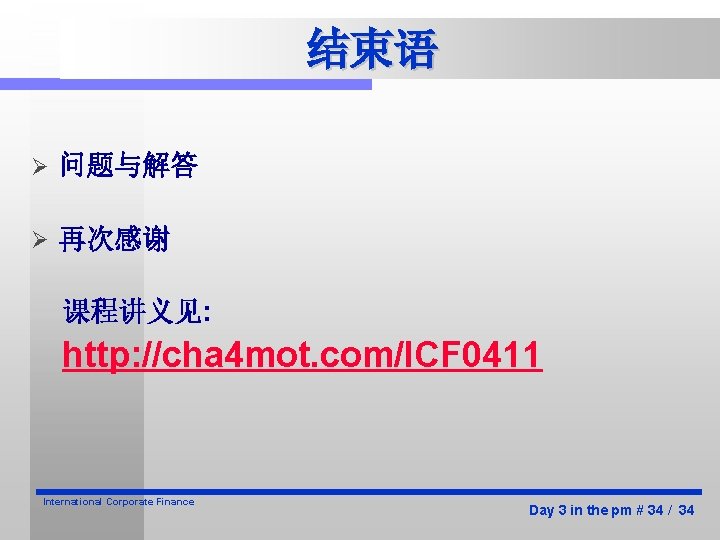 结束语 Ø 问题与解答 Ø 再次感谢 课程讲义见: http: //cha 4 mot. com/ICF 0411 International Corporate