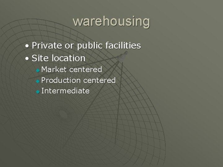 warehousing • Private or public facilities • Site location Market centered u Production centered