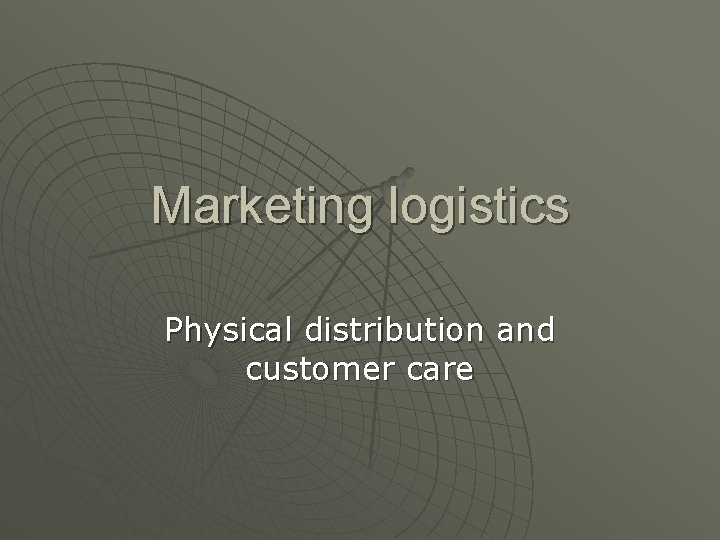 Marketing logistics Physical distribution and customer care 