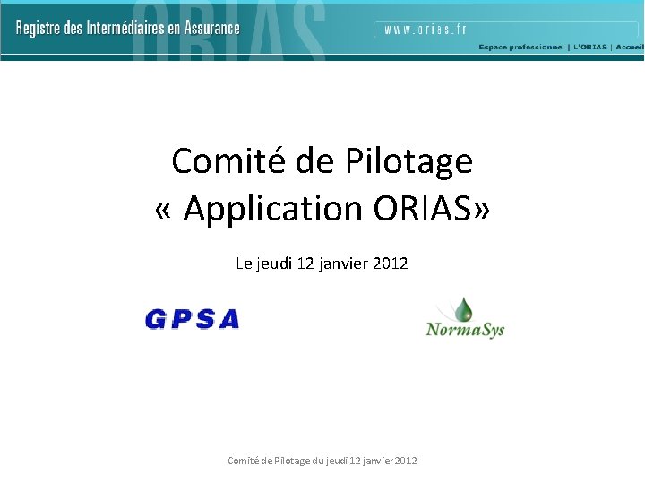 Comité de Pilotage « Application ORIAS» Le jeudi 12 janvier 2012 Comité de Pilotage