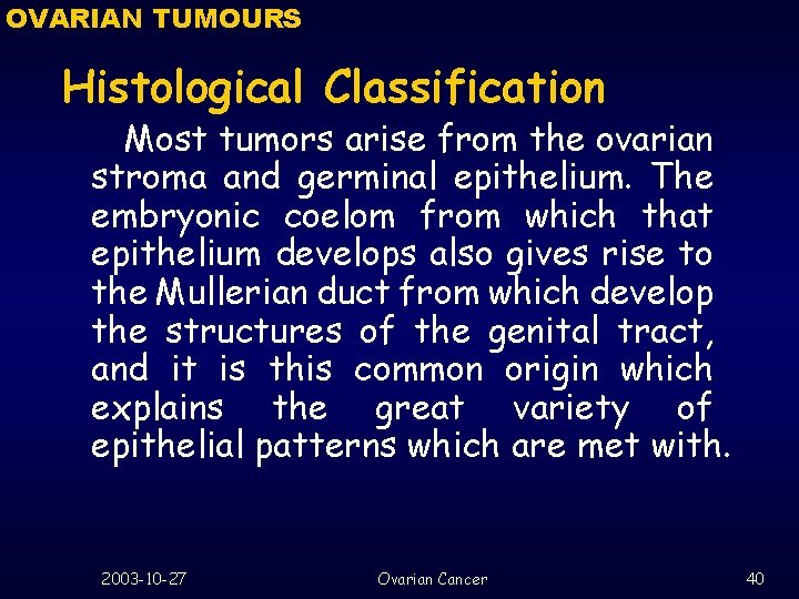 OVARIAN TUMOURS Histological Classification Most tumors arise from the ovarian stroma and germinal epithelium.