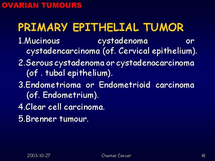 OVARIAN TUMOURS PRIMARY EPITHELIAL TUMOR 1. Mucinous cystadenoma or cystadencarcinoma (of. Cervical epithelium). 2.