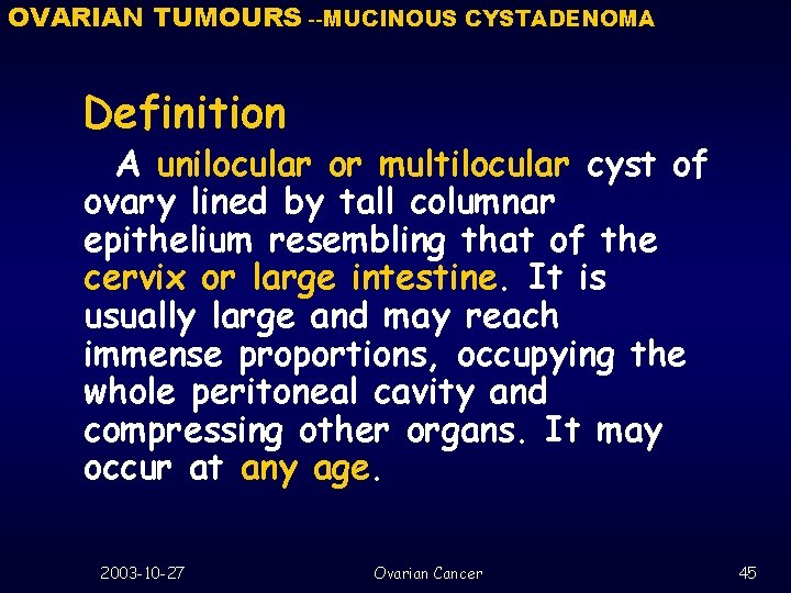 OVARIAN TUMOURS --MUCINOUS CYSTADENOMA Definition A unilocular or multilocular cyst of ovary lined by