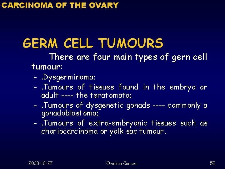 CARCINOMA OF THE OVARY GERM CELL TUMOURS There are four main types of gern