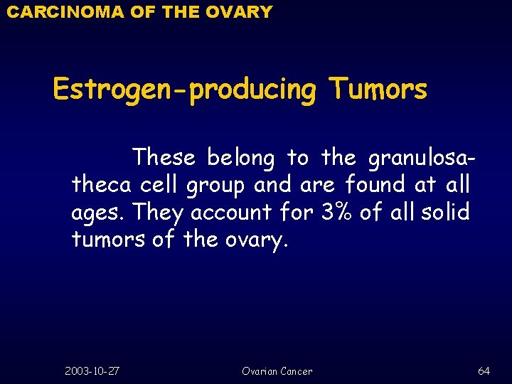 CARCINOMA OF THE OVARY Estrogen-producing Tumors These belong to the granulosatheca cell group and